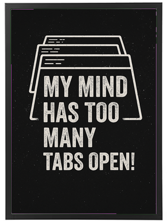 Et kreativt design med teksten MY MIND HAS TOO MANY TABS OPEN! på en sort baggrund.