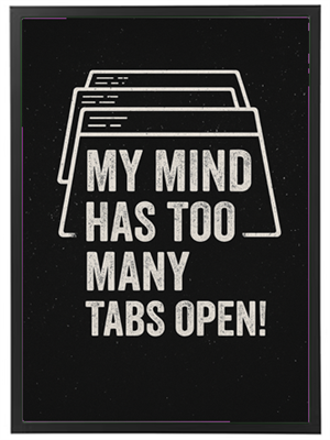 Et kreativt design med teksten MY MIND HAS TOO MANY TABS OPEN! på en sort baggrund.