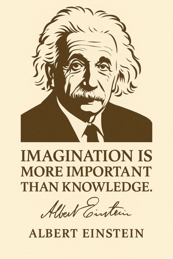 Albert Einstein "Imagination is more important than knowledge."